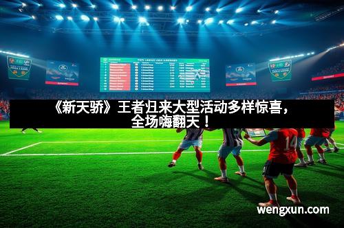 《新天骄》王者归来大型活动多样惊喜，全场嗨翻天！
