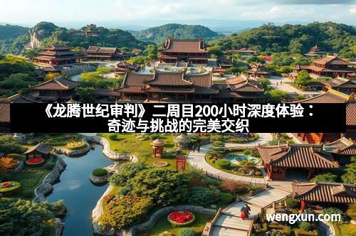 《龙腾世纪审判》二周目200小时深度体验：奇迹与挑战的完美交织