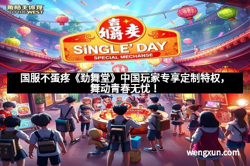 国服不蛋疼《劲舞堂》中国玩家专享定制特权，舞动青春无忧！